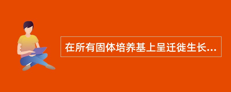 在所有固体培养基上呈迁徙生长的细菌是