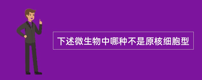 下述微生物中哪种不是原核细胞型