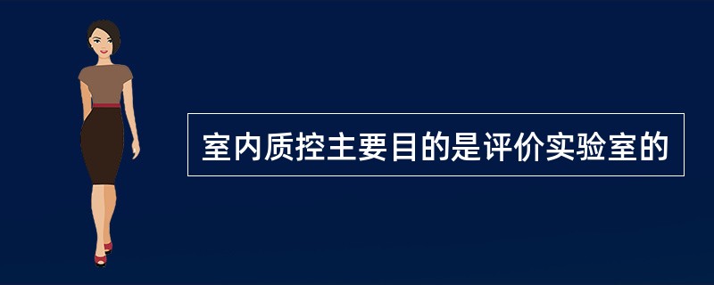 室内质控主要目的是评价实验室的