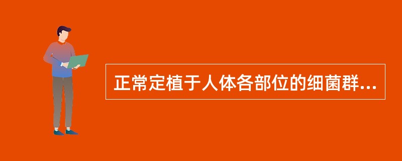 正常定植于人体各部位的细菌群称为正常菌群，它们包括