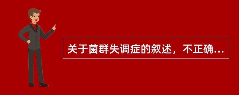 关于菌群失调症的叙述，不正确的是