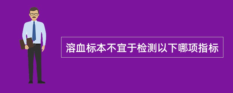 溶血标本不宜于检测以下哪项指标