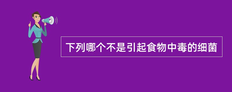 下列哪个不是引起食物中毒的细菌