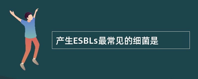 产生ESBLs最常见的细菌是