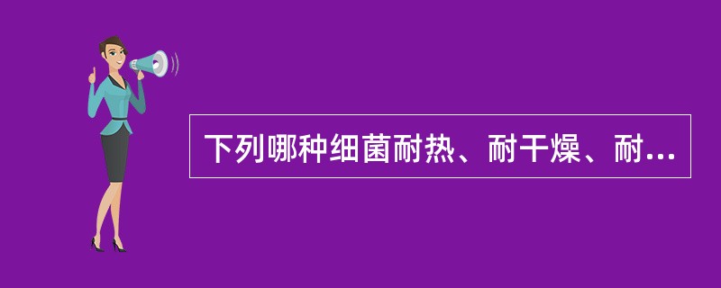 下列哪种细菌耐热、耐干燥、耐高盐，对外界理化因素抵抗力最强