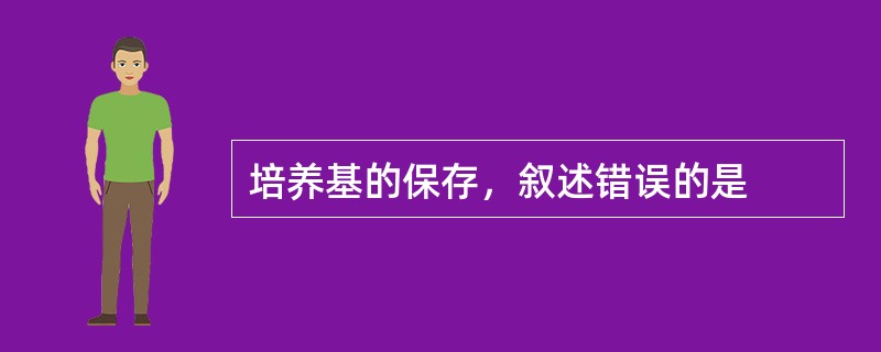 培养基的保存，叙述错误的是