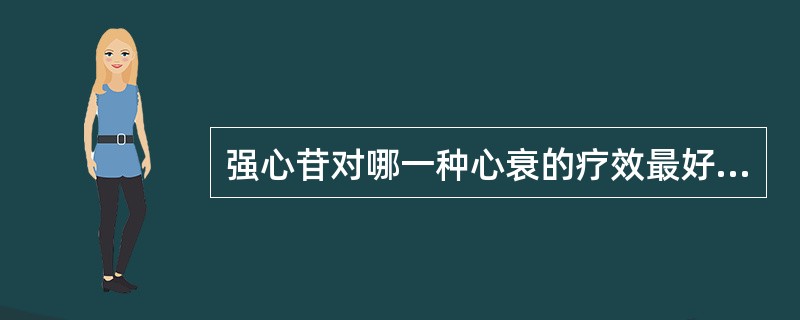 强心苷对哪一种心衰的疗效最好（）