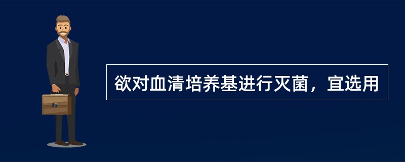 欲对血清培养基进行灭菌，宜选用