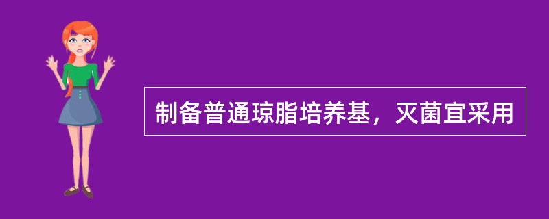 制备普通琼脂培养基，灭菌宜采用