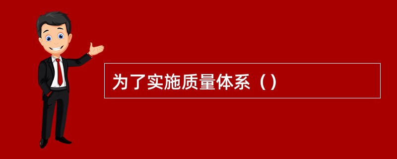 为了实施质量体系（）