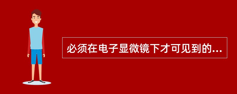 必须在电子显微镜下才可见到的细菌的特殊结构是（）