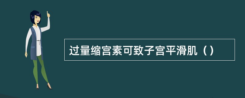 过量缩宫素可致子宫平滑肌（）