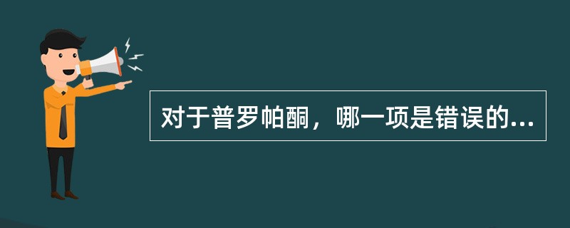 对于普罗帕酮，哪一项是错误的（）