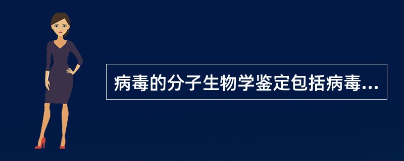 病毒的分子生物学鉴定包括病毒核酸和蛋白质测定，蛋白质测定可使用