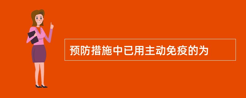 预防措施中已用主动免疫的为