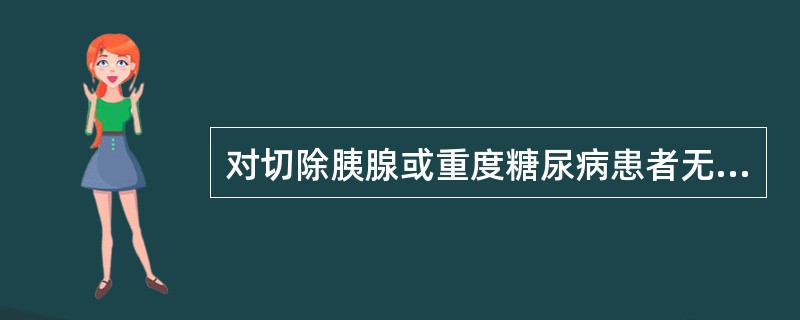 对切除胰腺或重度糖尿病患者无效的降糖药为（）