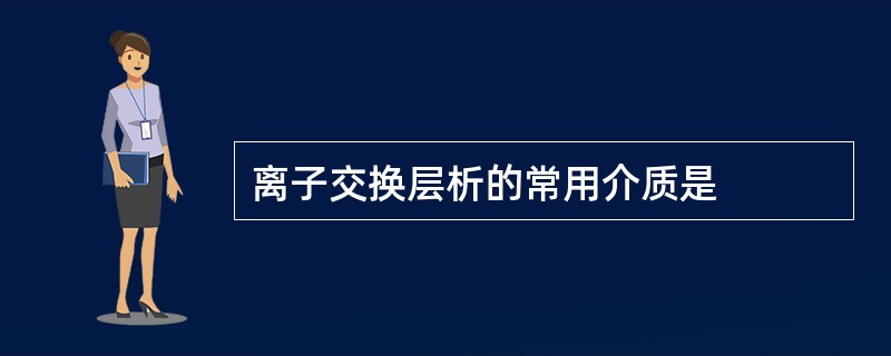 离子交换层析的常用介质是