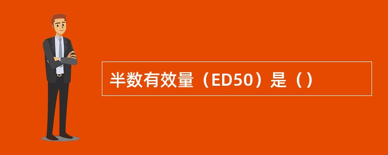 半数有效量（ED50）是（）