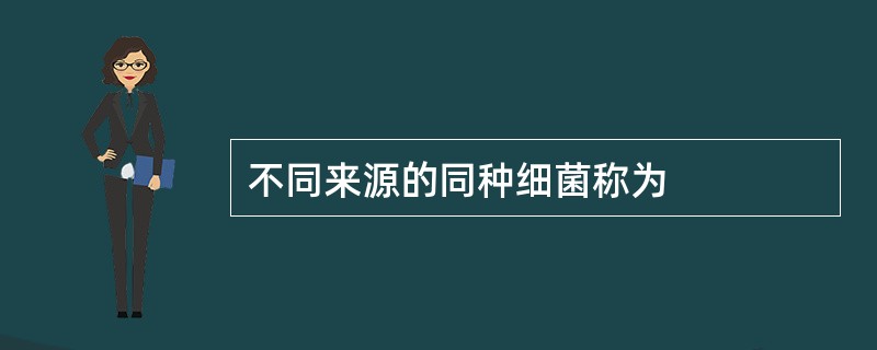 不同来源的同种细菌称为
