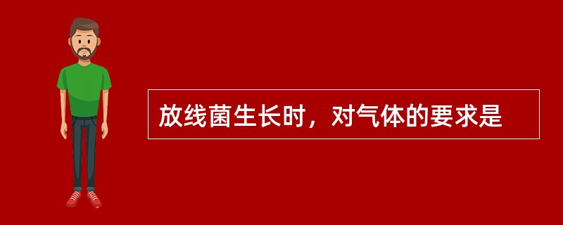 放线菌生长时，对气体的要求是