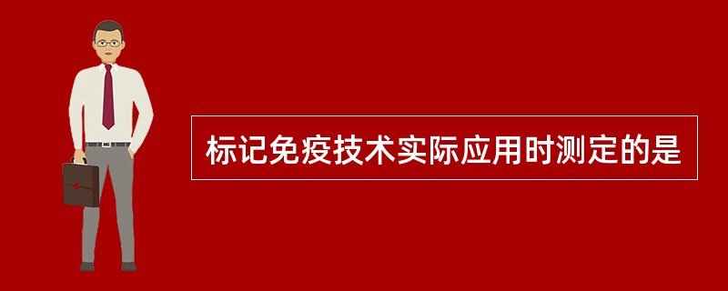 标记免疫技术实际应用时测定的是