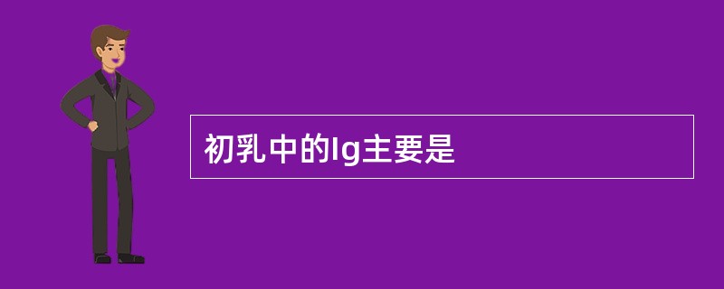 初乳中的Ig主要是