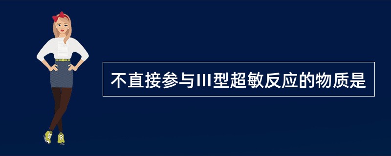 不直接参与Ⅲ型超敏反应的物质是