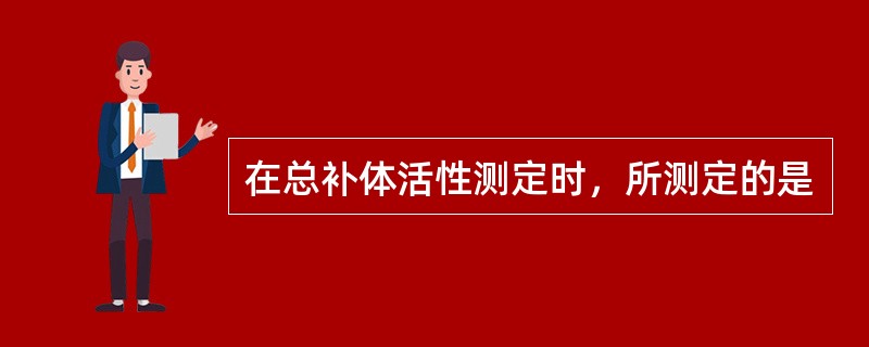 在总补体活性测定时，所测定的是