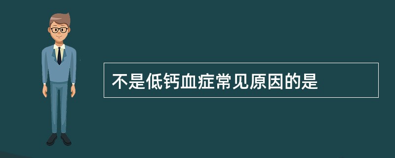 不是低钙血症常见原因的是