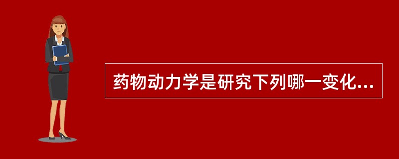 药物动力学是研究下列哪一变化规律的科学