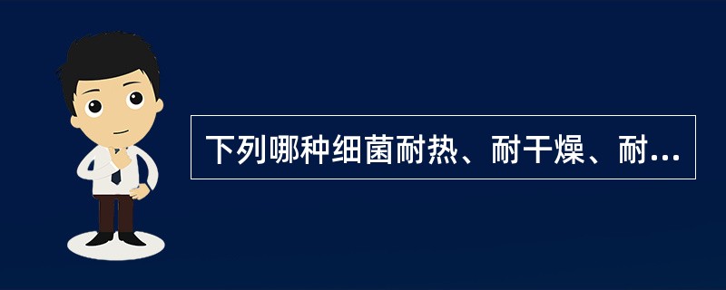 下列哪种细菌耐热、耐干燥、耐高盐，对外界理化因素抵抗力最强