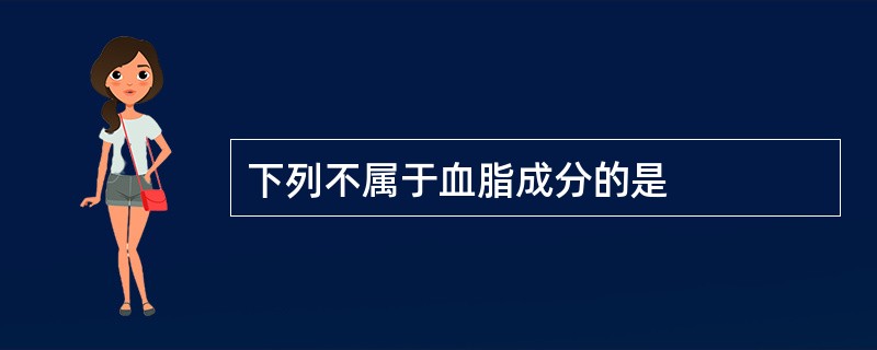 下列不属于血脂成分的是