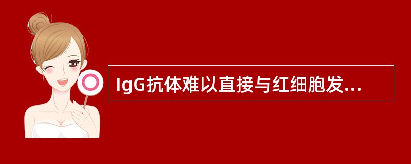 IgG抗体难以直接与红细胞发生凝集反应的原因是IgG