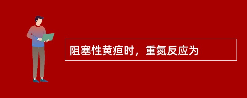 阻塞性黄疸时，重氮反应为