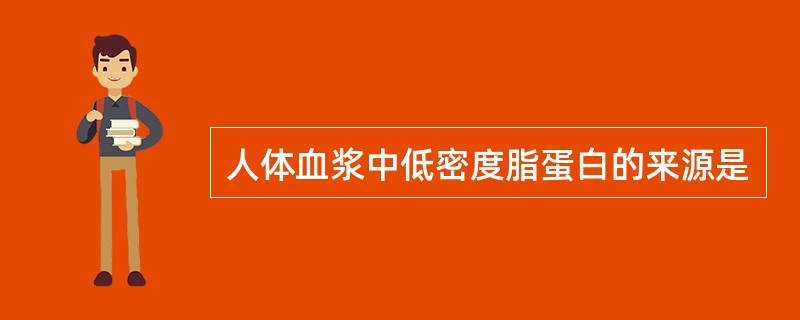 人体血浆中低密度脂蛋白的来源是