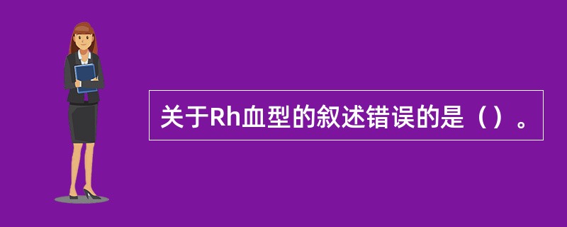 关于Rh血型的叙述错误的是（）。