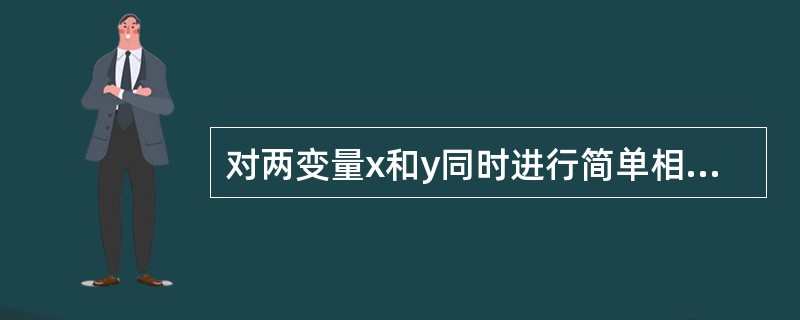 对两变量x和y同时进行简单相关分析和简单回归分析，其结果一定是