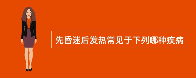 先昏迷后发热常见于下列哪种疾病