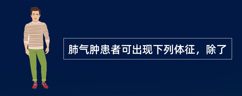 肺气肿患者可出现下列体征，除了