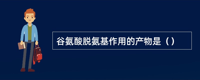 谷氨酸脱氨基作用的产物是（）