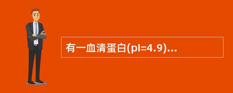 有一血清蛋白(pI=4.9)和血红蛋白(pI=6.8)的混合物，在哪种pH条件下电泳，分离效果最好()