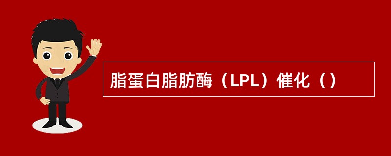 脂蛋白脂肪酶（LPL）催化（）