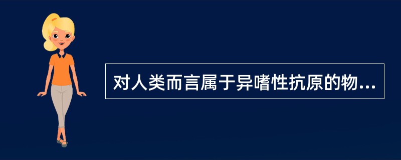 对人类而言属于异嗜性抗原的物质是