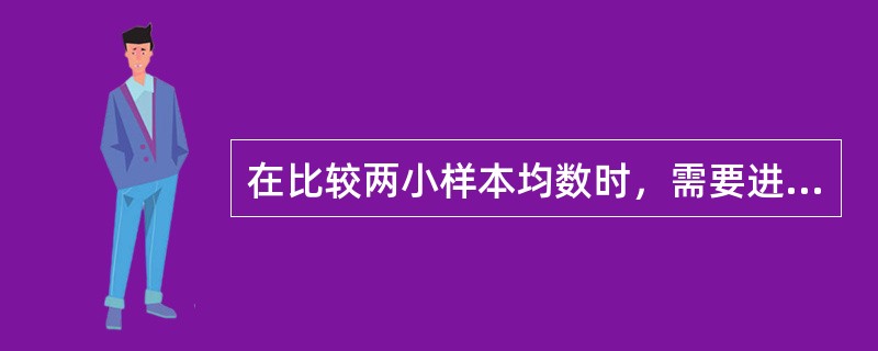 在比较两小样本均数时，需要进行t检验的前提条件是