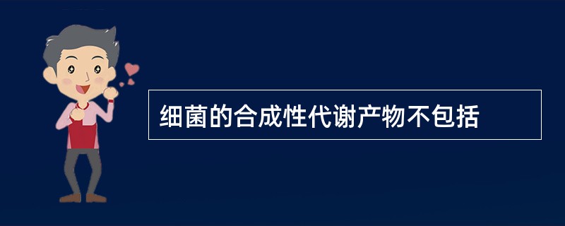 细菌的合成性代谢产物不包括