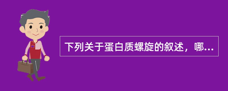 下列关于蛋白质螺旋的叙述，哪一项是错误的（）