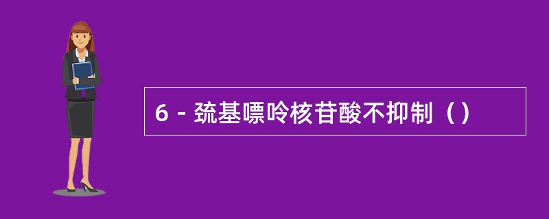 6－巯基嘌呤核苷酸不抑制（）