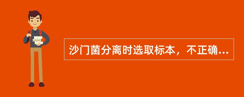 沙门菌分离时选取标本，不正确的是