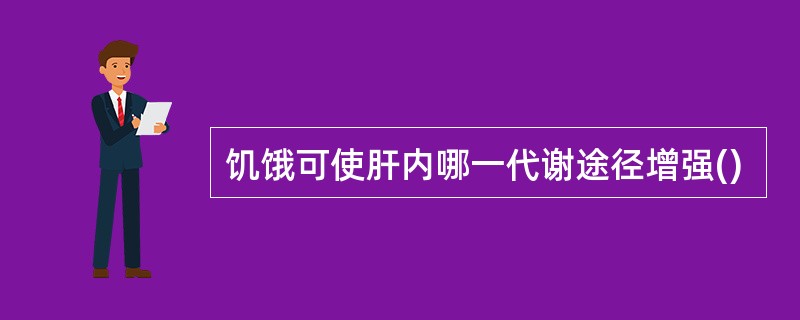 饥饿可使肝内哪一代谢途径增强()