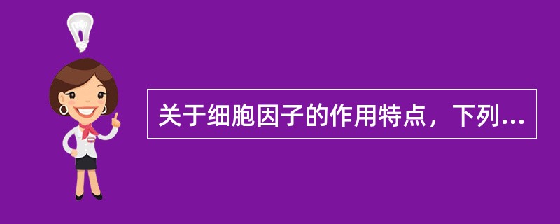 关于细胞因子的作用特点，下列哪项是错误的
